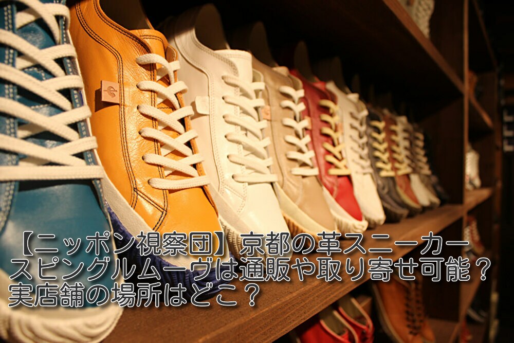 ニッポン視察団 京都の革スニーカー スピングルムーヴは通販や取り寄せ可能 実店舗の場所はどこ